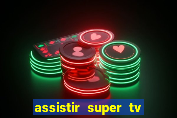 assistir super tv ao vivo